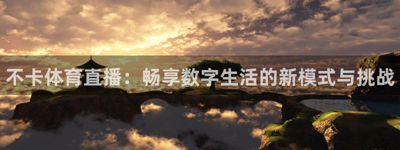 不卡体育直播：畅享数字生活的新模式与挑战
